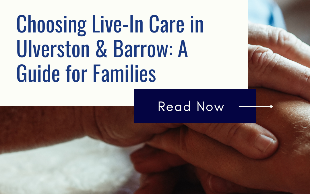 Choosing Live-In Care in Ulverston & Barrow: A Guide for Families