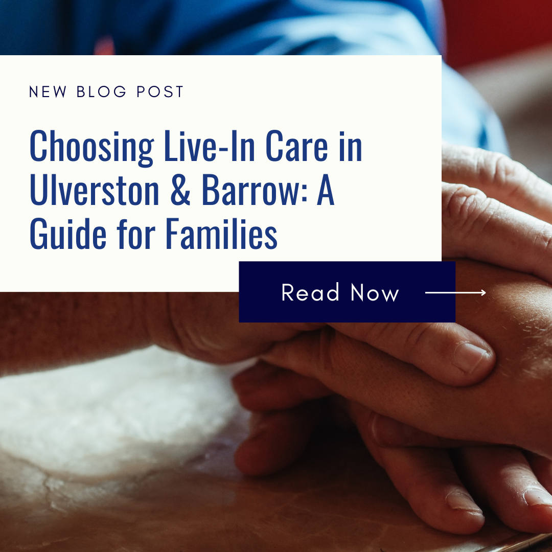 Choosing Live-In Care in Ulverston & Barrow: A Guide for Families