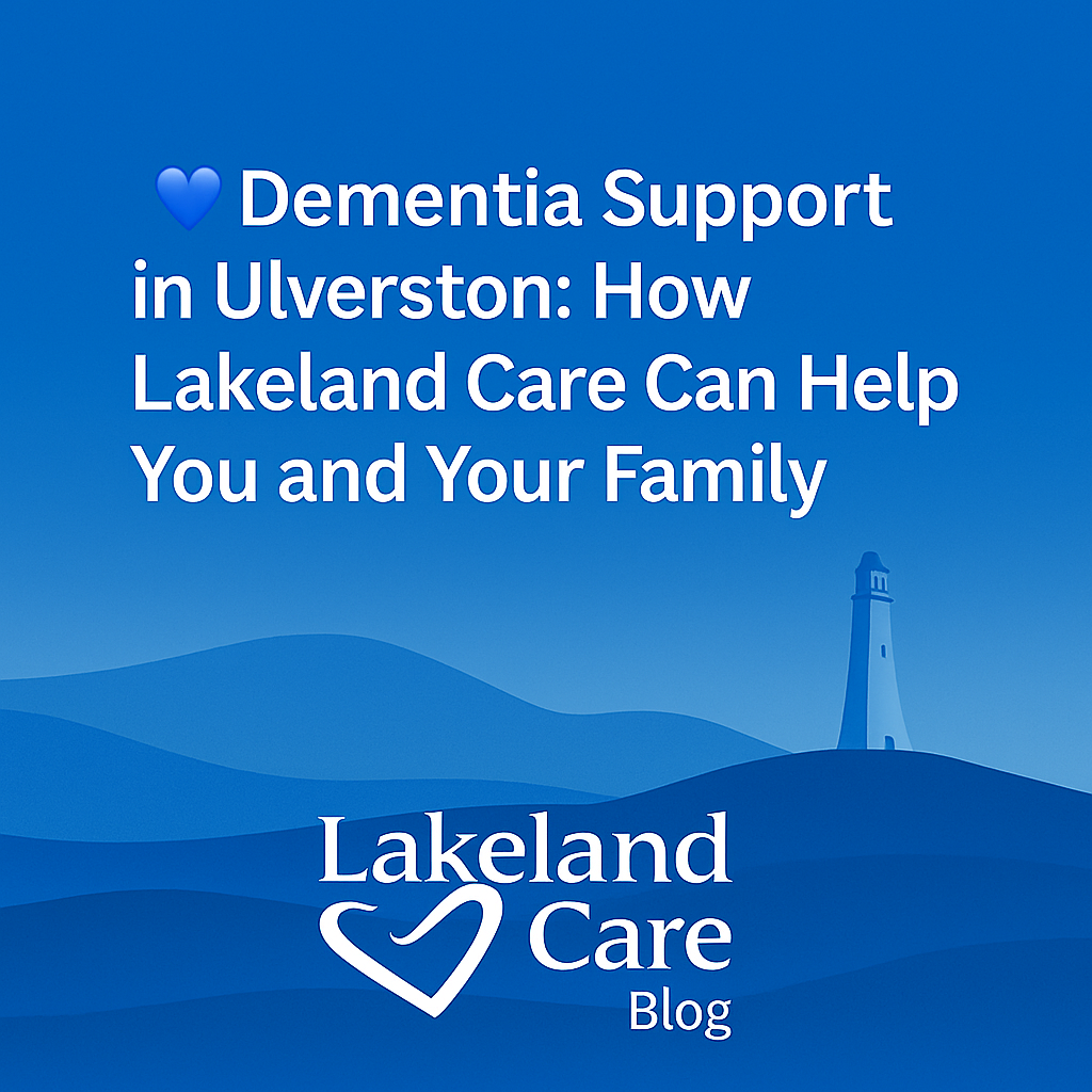 Dementia Support in Ulverston – Blog post by Lakeland Care highlighting homecare for loved ones with Alzheimer’s and dementia in the Ulverston area.